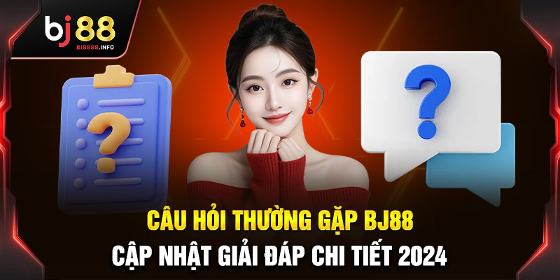 Tổng hợp các câu hỏi thường gặp BJ88